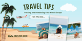 Travel Tips: Packing and Protecting Your Watch Straps on the Go - TagSthx