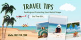 Travel Tips: Packing and Protecting Your Watch Straps on the Go